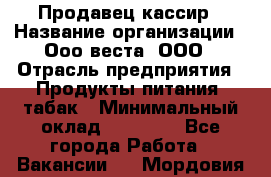 Продавец-кассир › Название организации ­ Ооо веста, ООО › Отрасль предприятия ­ Продукты питания, табак › Минимальный оклад ­ 40 000 - Все города Работа » Вакансии   . Мордовия респ.